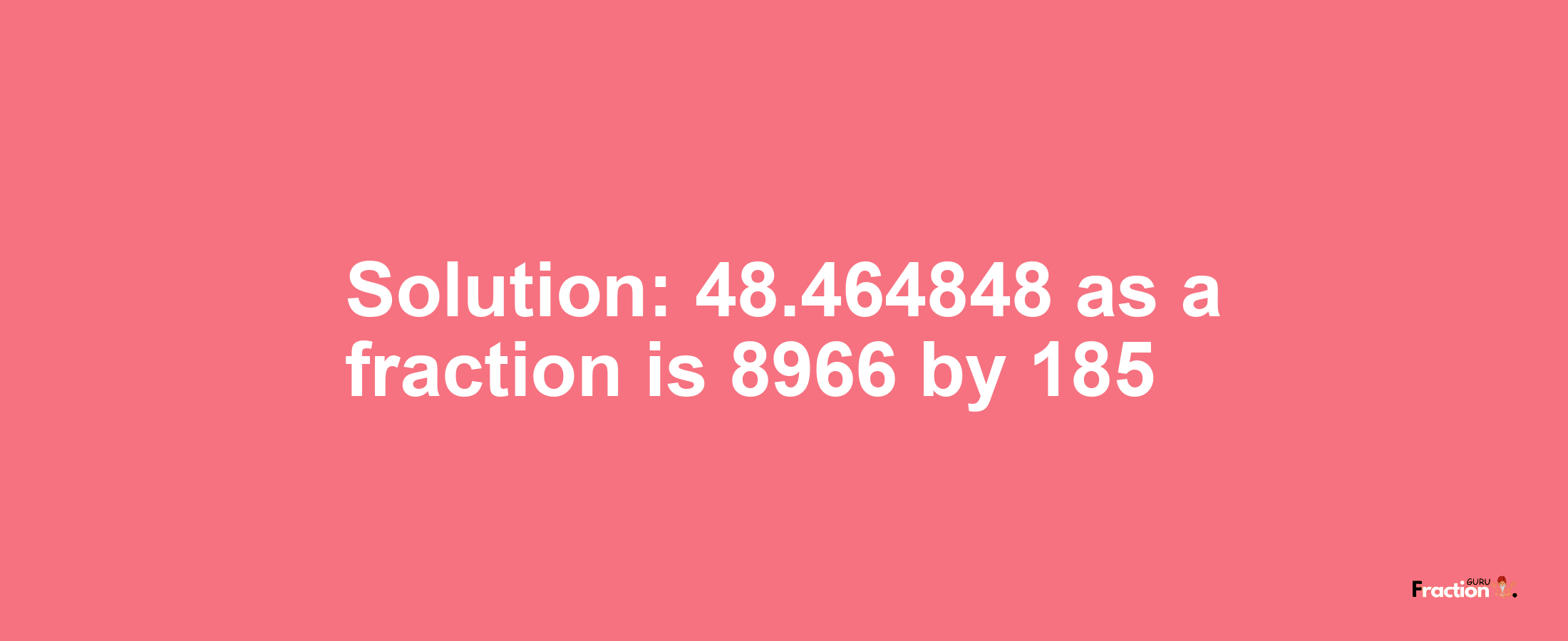 Solution:48.464848 as a fraction is 8966/185